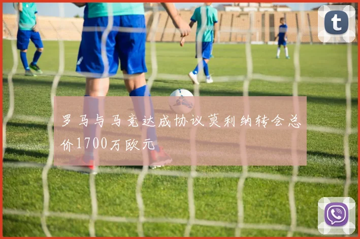 罗马与马竞达成协议莫利纳转会总价1700万欧元