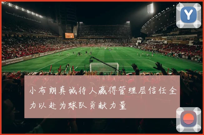 小布朗真诚待人赢得管理层信任全力以赴为球队贡献力量