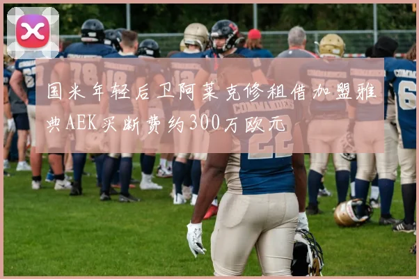 国米年轻后卫阿莱克修租借加盟雅典AEK买断费约300万欧元