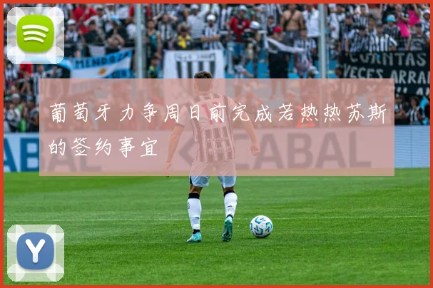 葡萄牙力争周日前完成若热热苏斯的签约事宜