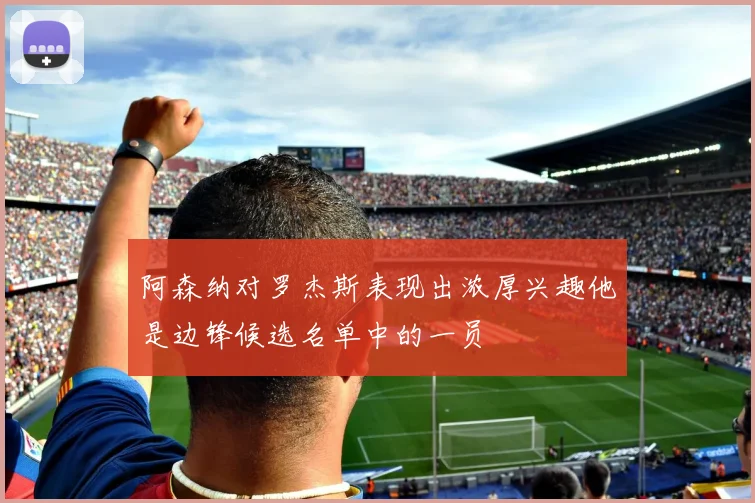 阿森纳对罗杰斯表现出浓厚兴趣他是边锋候选名单中的一员