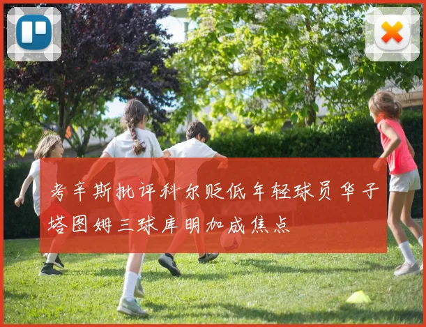 考辛斯批评科尔贬低年轻球员华子塔图姆三球库明加成焦点
