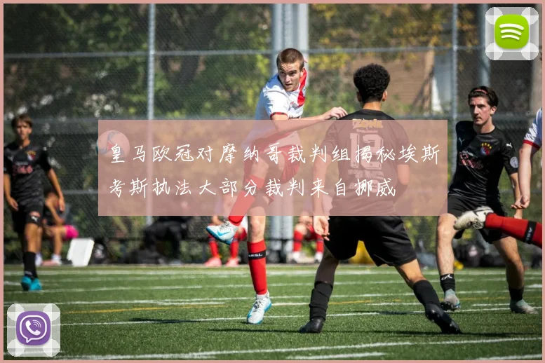 皇马欧冠对摩纳哥裁判组揭秘埃斯考斯执法大部分裁判来自挪威