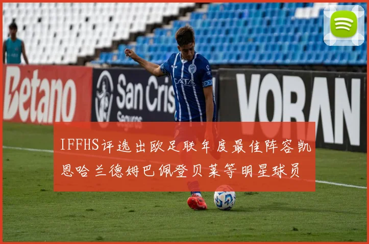 IFFHS评选出欧足联年度最佳阵容凯恩哈兰德姆巴佩登贝莱等明星球员入选