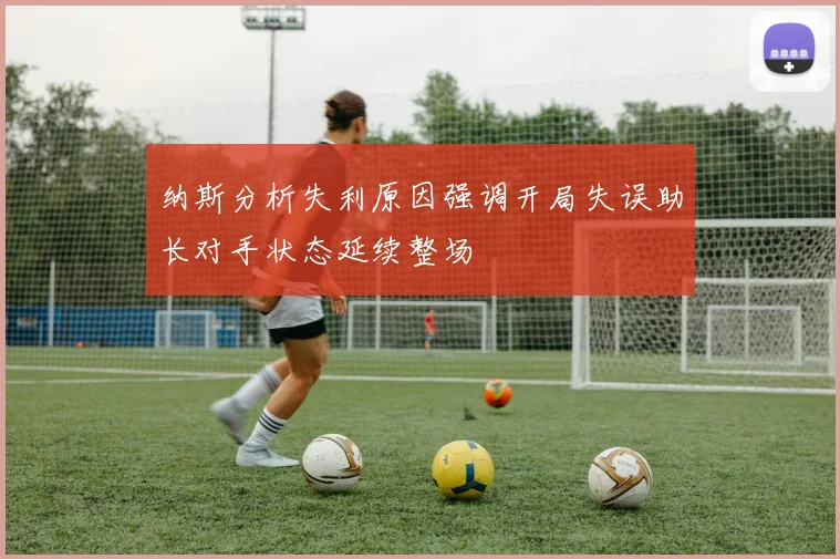 纳斯分析失利原因强调开局失误助长对手状态延续整场