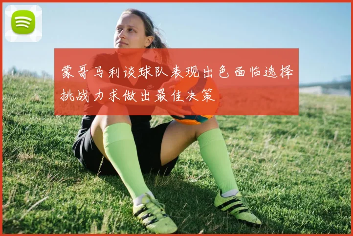 蒙哥马利谈球队表现出色面临选择挑战力求做出最佳决策