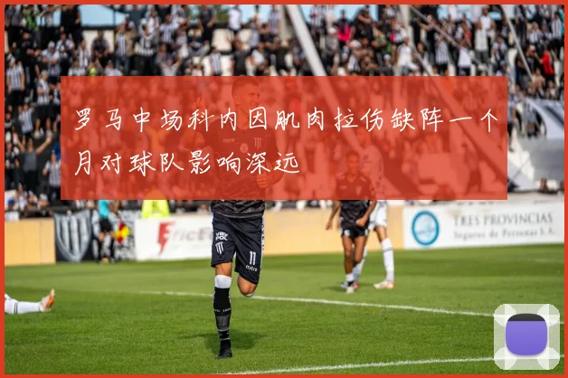 罗马中场科内因肌肉拉伤缺阵一个月对球队影响深远
