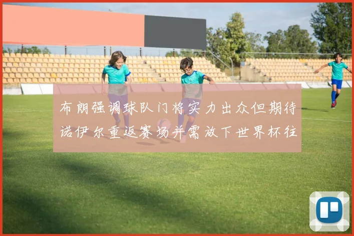 布朗强调球队门将实力出众但期待诺伊尔重返赛场并需放下世界杯往事