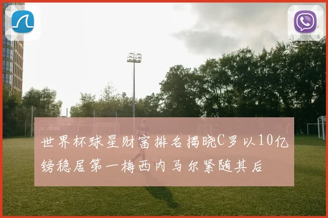 世界杯球星财富排名揭晓C罗以10亿镑稳居第一梅西内马尔紧随其后