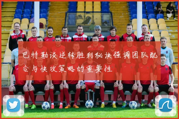 巴特勒谈逆转胜利秘诀强调团队配合与快攻策略的重要性