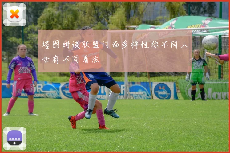 塔图姆谈联盟门面多样性称不同人会有不同看法