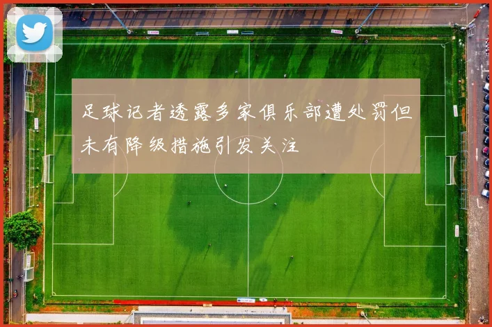 足球记者透露多家俱乐部遭处罚但未有降级措施引发关注
