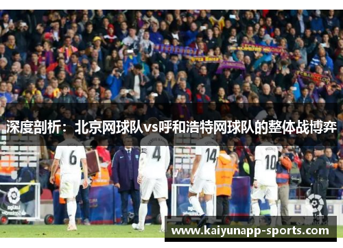 深度剖析：北京网球队vs呼和浩特网球队的整体战博弈